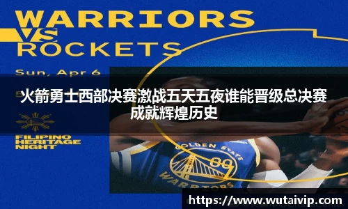 火箭勇士西部决赛激战五天五夜谁能晋级总决赛成就辉煌历史