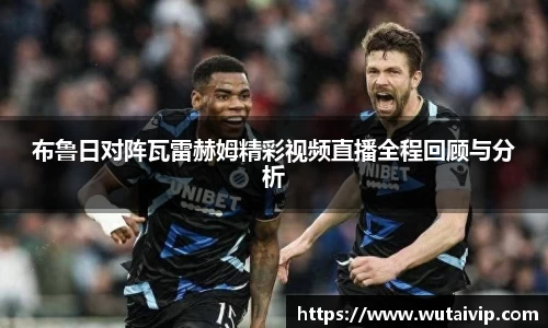 布鲁日对阵瓦雷赫姆精彩视频直播全程回顾与分析