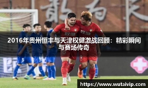 2016年贵州恒丰与天津权健激战回顾:精彩瞬间与赛场传奇